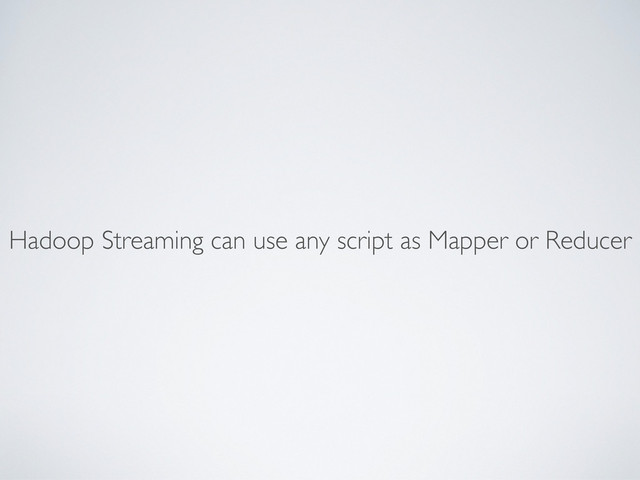 Hadoop Streaming can use any script as Mapper or Reducer
