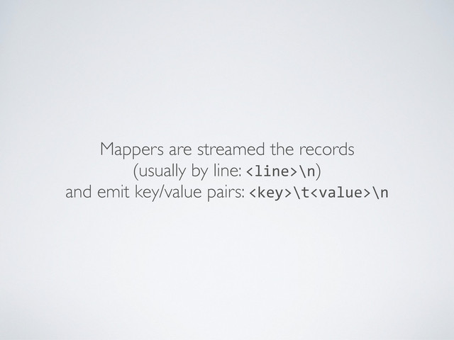 Mappers are streamed the records
(usually by line: \n)
and emit key/value pairs: \t\n
