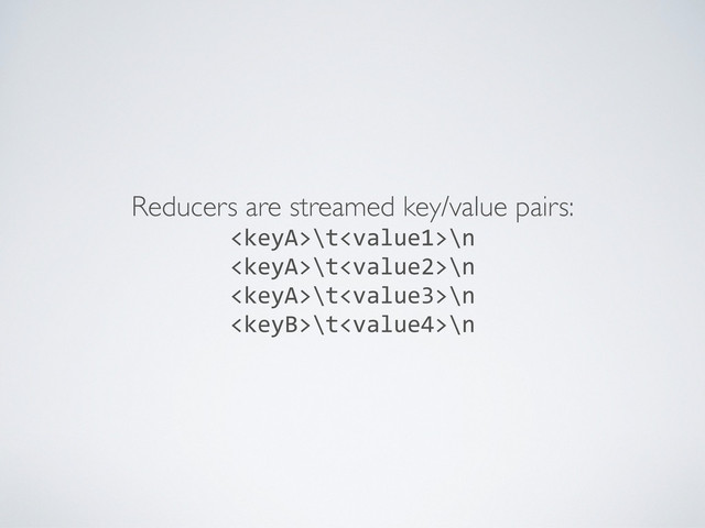 Reducers are streamed key/value pairs:
\t\n
\t\n
\t\n
\t\n
