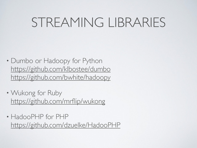 STREAMING LIBRARIES
• Dumbo or Hadoopy for Python
https://github.com/klbostee/dumbo
https://github.com/bwhite/hadoopy
• Wukong for Ruby
https://github.com/mrﬂip/wukong
• HadooPHP for PHP
https://github.com/dzuelke/HadooPHP
