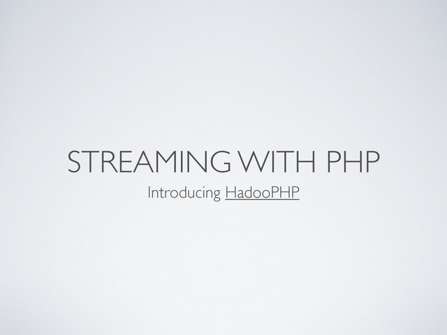 STREAMING WITH PHP
Introducing HadooPHP
