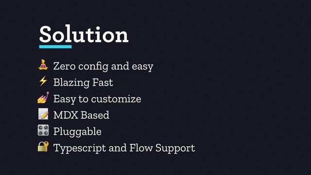  Zero conﬁg and easy
⚡ Blazing Fast
 Easy to customize
 MDX Based
 Pluggable
 Typescript and Flow Support
Solution
