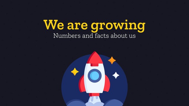 We are growing
Numbers and facts about us
