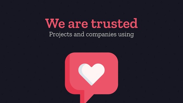We are trusted
Projects and companies using
