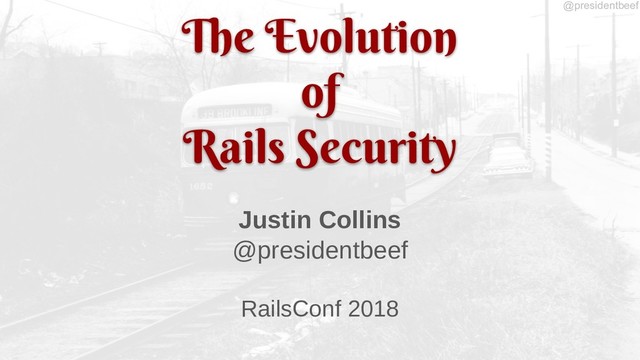 @presidentbeef
The Evolution
of
Rails Security
Justin Collins
@presidentbeef
RailsConf 2018
