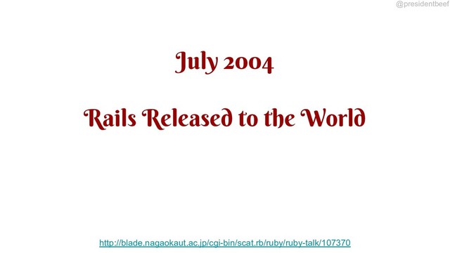 @presidentbeef
July 2004
Rails Released to the World
http://blade.nagaokaut.ac.jp/cgi-bin/scat.rb/ruby/ruby-talk/107370
