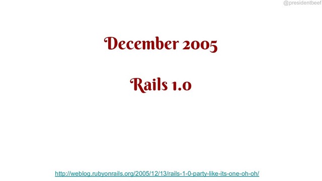 @presidentbeef
December 2005
Rails 1.0
http://weblog.rubyonrails.org/2005/12/13/rails-1-0-party-like-its-one-oh-oh/
