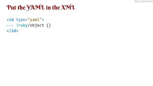 @presidentbeef
Put the YAML in the XML

--- !ruby/object {}

