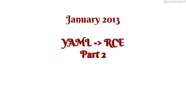 @presidentbeef
January 2013
YAML -> RCE
Part 2
