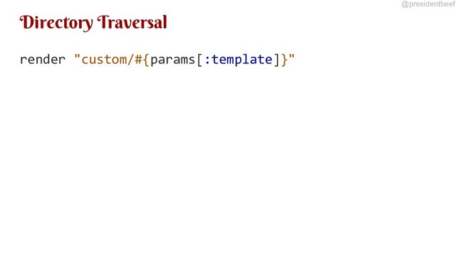 @presidentbeef
Directory Traversal
render "custom/#{params[:template]}"
