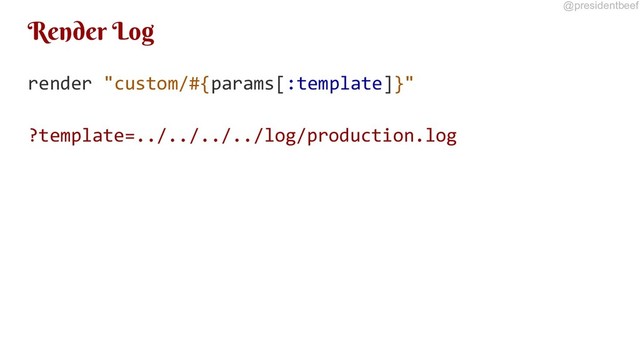 @presidentbeef
Render Log
render "custom/#{params[:template]}"
?template=../../../../log/production.log
