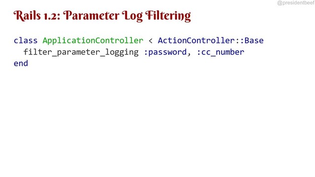 @presidentbeef
Rails 1.2: Parameter Log Filtering
class ApplicationController < ActionController::Base
filter_parameter_logging :password, :cc_number
end
