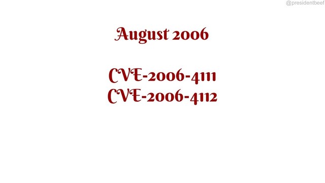 @presidentbeef
August 2006
CVE-2006-4111
CVE-2006-4112
