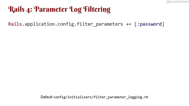 @presidentbeef
Rails 4: Parameter Log Filtering
Rails.application.config.filter_parameters += [:password]
Default config/initializers/filter_parameter_logging.rb
