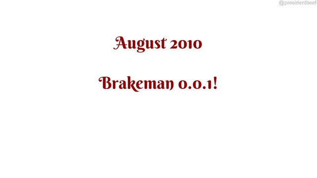 @presidentbeef
August 2010
Brakeman 0.0.1!
