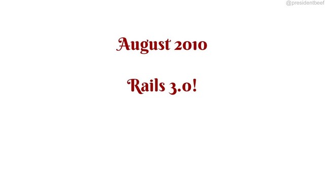 @presidentbeef
August 2010
Rails 3.0!
