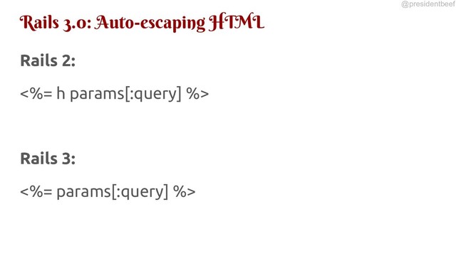 @presidentbeef
Rails 3.0: Auto-escaping HTML
Rails 2:
<%= h params[:query] %>
Rails 3:
<%= params[:query] %>
