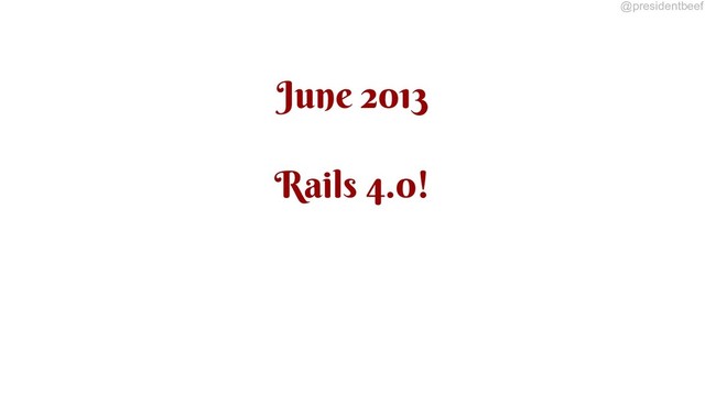@presidentbeef
June 2013
Rails 4.0!
