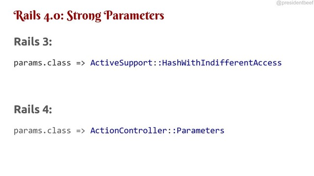 @presidentbeef
Rails 4.0: Strong Parameters
Rails 3:
params.class => ActiveSupport::HashWithIndifferentAccess
Rails 4:
params.class => ActionController::Parameters
