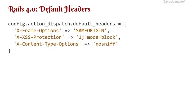 @presidentbeef
Rails 4.0: Default Headers
config.action_dispatch.default_headers = {
'X-Frame-Options' => 'SAMEORIGIN',
'X-XSS-Protection' => '1; mode=block',
'X-Content-Type-Options' => 'nosniff'
}
