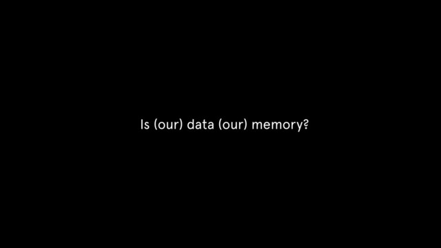 Is (our) data (our) memory?
