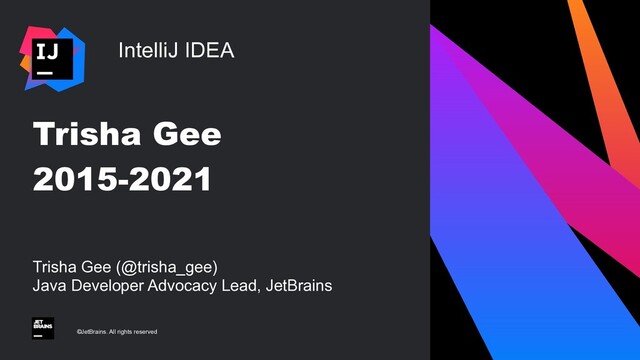 IntelliJ IDEA
©JetBrains. All rights reserved
Trisha Gee (@trisha_gee)
 
Java Developer Advocacy Lead, JetBrains
Trisha Gee


2015-2021
