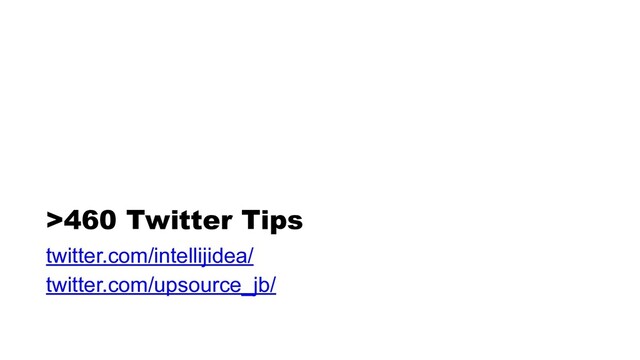 >460 Twitter Tips
twitter.com/intellijidea/


twitter.com/upsource_jb/
