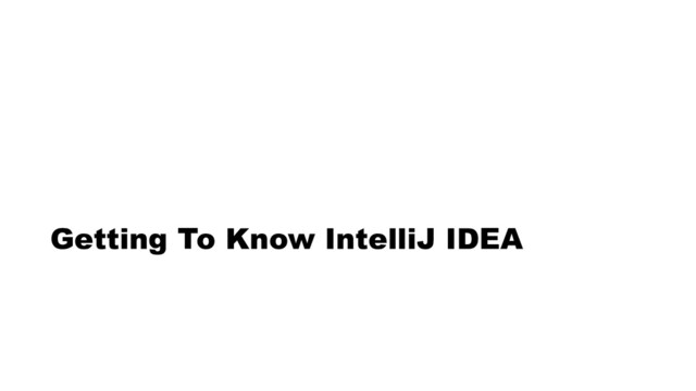 Getting To Know IntelliJ IDEA
