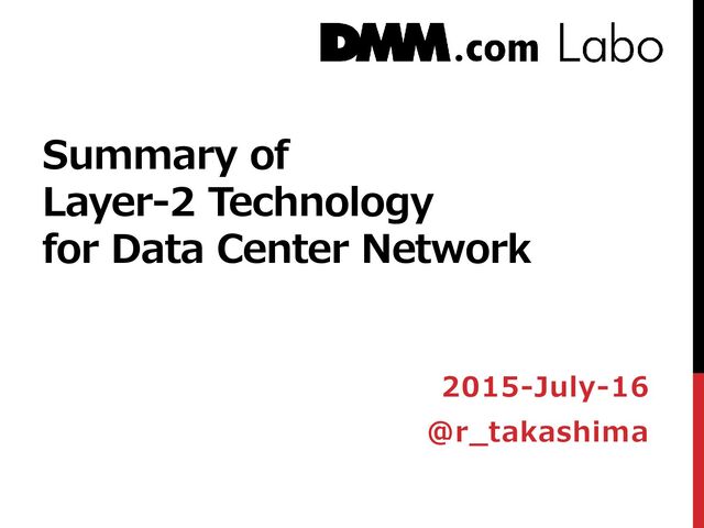Summary of
Layer-2 Technology
for Data Center Network
2015-July-16
@r_takashima
