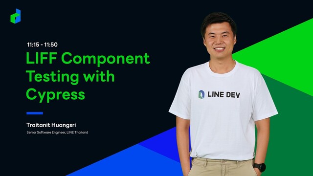 11:15 - 11:50
Traitanit Huangsri
LIFF Component
Testing with
Cypress
Senior Software Engineer, LINE Thailand
