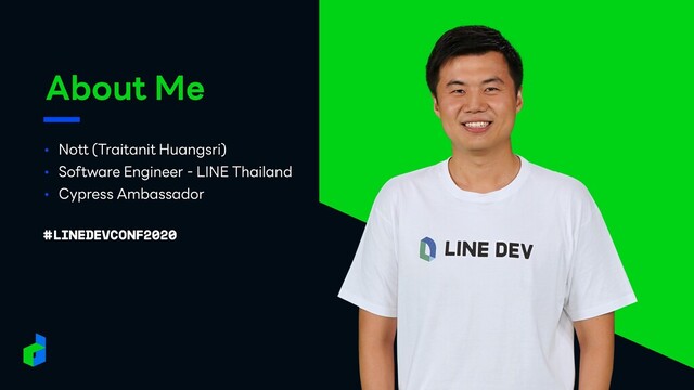About Me
• Nott (Traitanit Huangsri)
• Software Engineer - LINE Thailand
• Cypress Ambassador
