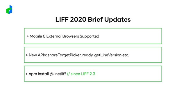 > Mobile & External Browsers Supported
> New APIs: shareTargetPicker, ready, getLineVersion etc.
> npm install @line/liff // since LIFF 2.3
LIFF 2020 Brief Updates
