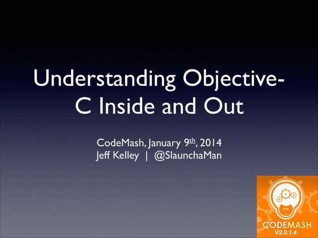 Understanding Objective-
C Inside and Out
!
CodeMash, January 9th, 2014!
Jeff Kelley | @SlaunchaMan
