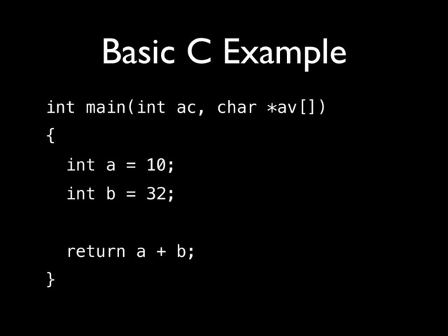 Basic C Example
int main(int ac, char *av[])
{
int a = 10;
int b = 32;
!
return a + b;
}
