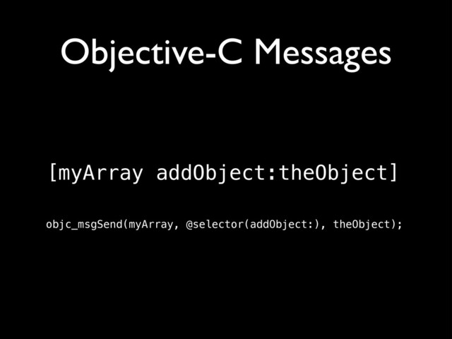 Objective-C Messages
[myArray addObject:theObject]
objc_msgSend(myArray, @selector(addObject:), theObject);
