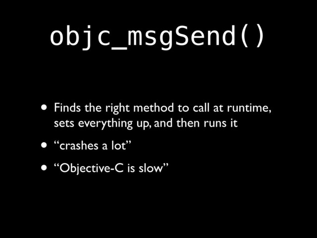 objc_msgSend()
• Finds the right method to call at runtime,
sets everything up, and then runs it!
• “crashes a lot”!
• “Objective-C is slow”
