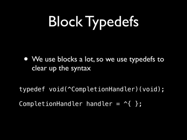 Block Typedefs
• We use blocks a lot, so we use typedefs to
clear up the syntax 
typedef void(^CompletionHandler)(void); 
 
CompletionHandler handler = ^{ };
