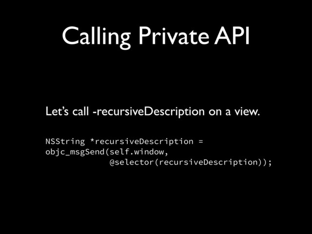 Calling Private API
Let’s call -recursiveDescription on a view.!
!
NSString *recursiveDescription = 
objc_msgSend(self.window, 
@selector(recursiveDescription));
