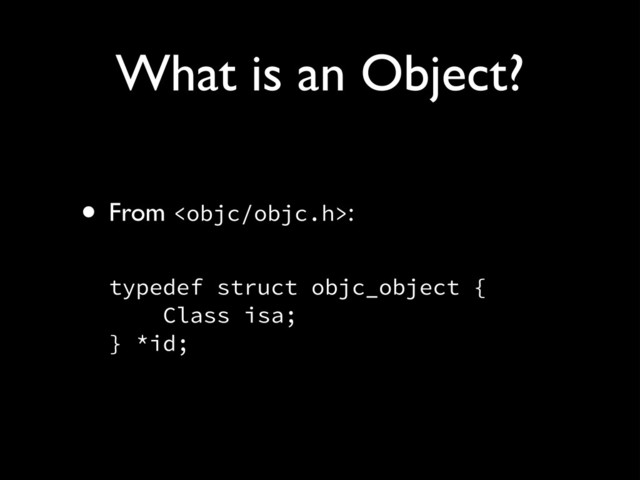 What is an Object?
• From : 
typedef struct objc_object { 
Class isa; 
} *id;
