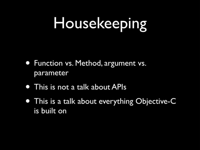 Housekeeping
• Function vs. Method, argument vs.
parameter!
• This is not a talk about APIs!
• This is a talk about everything Objective-C
is built on
