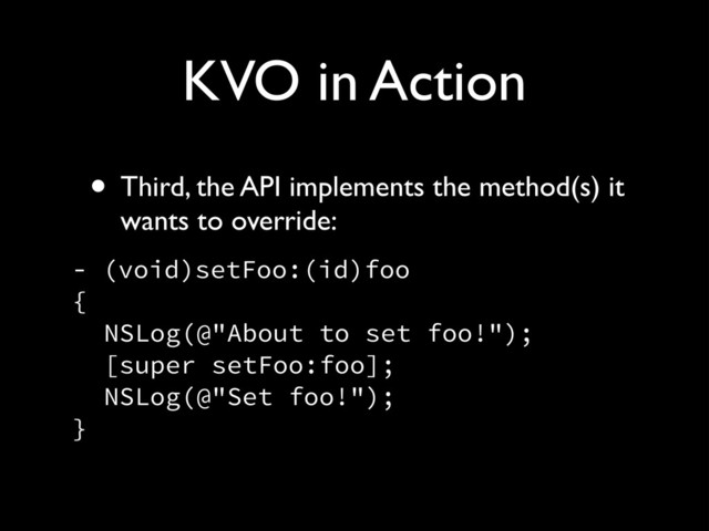 KVO in Action
• Third, the API implements the method(s) it
wants to override:!
- (void)setFoo:(id)foo 
{ 
NSLog(@"About to set foo!"); 
[super setFoo:foo]; 
NSLog(@"Set foo!"); 
}
