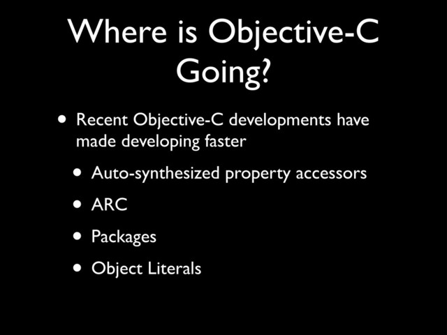 Where is Objective-C
Going?
• Recent Objective-C developments have
made developing faster!
• Auto-synthesized property accessors!
• ARC!
• Packages!
• Object Literals
