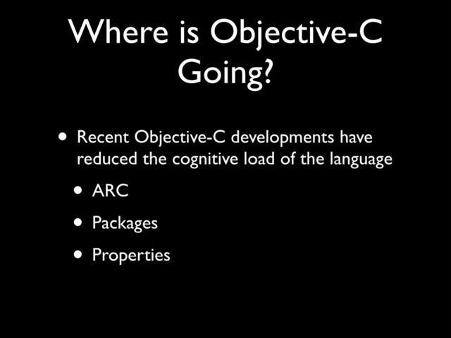 Where is Objective-C
Going?
• Recent Objective-C developments have
reduced the cognitive load of the language!
• ARC!
• Packages!
• Properties

