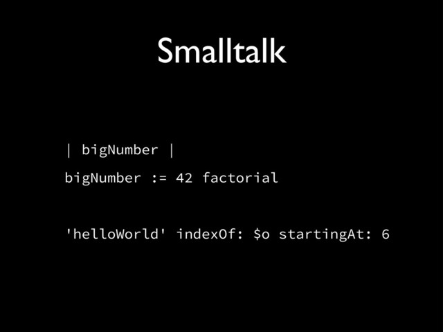 Smalltalk
| bigNumber |
bigNumber := 42 factorial
!
'helloWorld' indexOf: $o startingAt: 6
