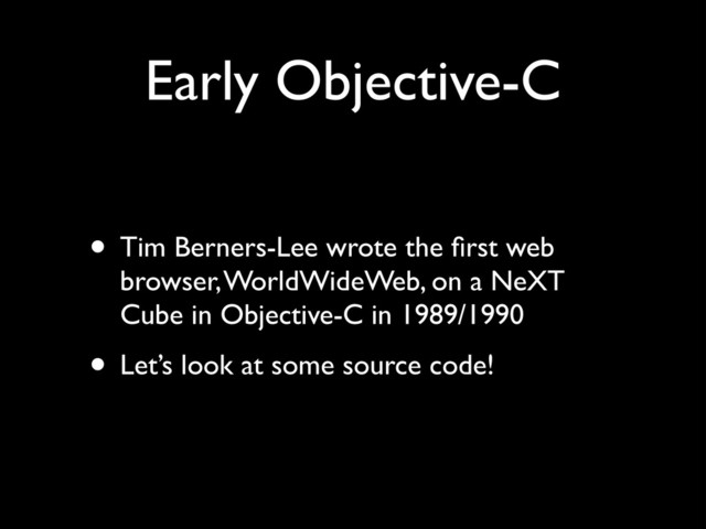 Early Objective-C
• Tim Berners-Lee wrote the ﬁrst web
browser, WorldWideWeb, on a NeXT
Cube in Objective-C in 1989/1990!
• Let’s look at some source code!
