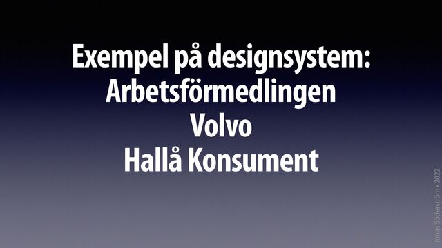 Jonas Söderström • 2022
Exempel på designsystem:


Arbetsförmedlingen


Volvo


Hallå Konsument
