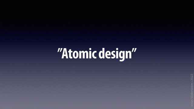 Jonas Söderström • 2022
”Atomic design”
