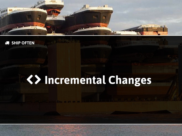 & SHIP OFTEN
Incremental Changes
'(
