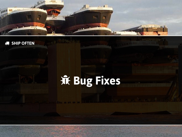 Bug Fixes
)
& SHIP OFTEN
