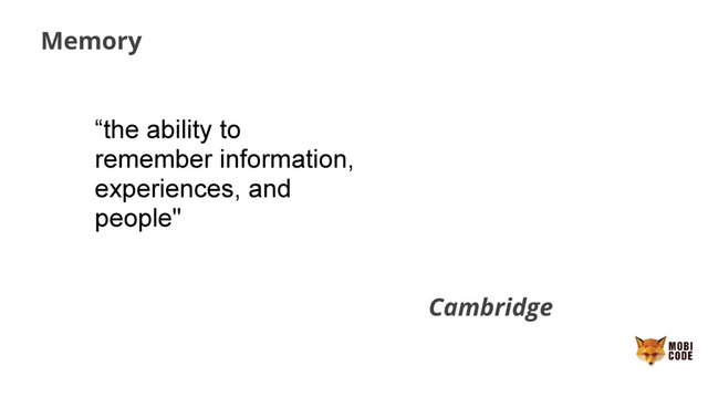 Memory
“the ability to
remember information,
experiences, and
people"
Cambridge
